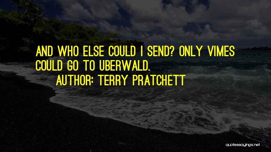 Terry Pratchett Quotes: And Who Else Could I Send? Only Vimes Could Go To Uberwald.