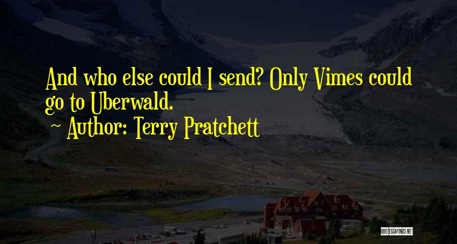 Terry Pratchett Quotes: And Who Else Could I Send? Only Vimes Could Go To Uberwald.