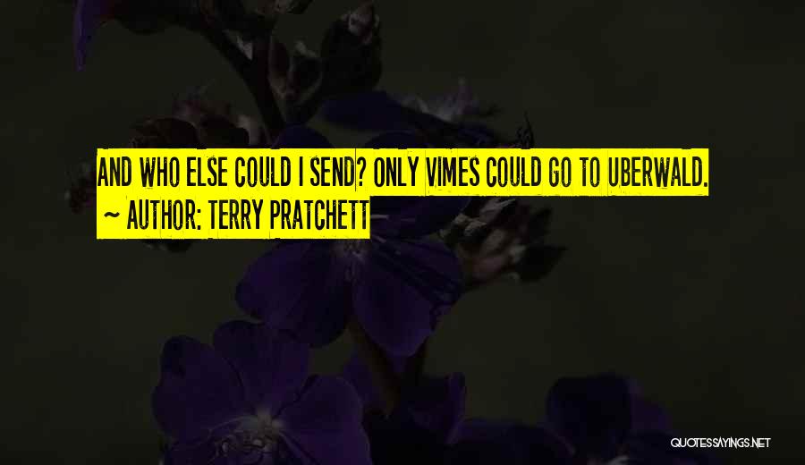 Terry Pratchett Quotes: And Who Else Could I Send? Only Vimes Could Go To Uberwald.