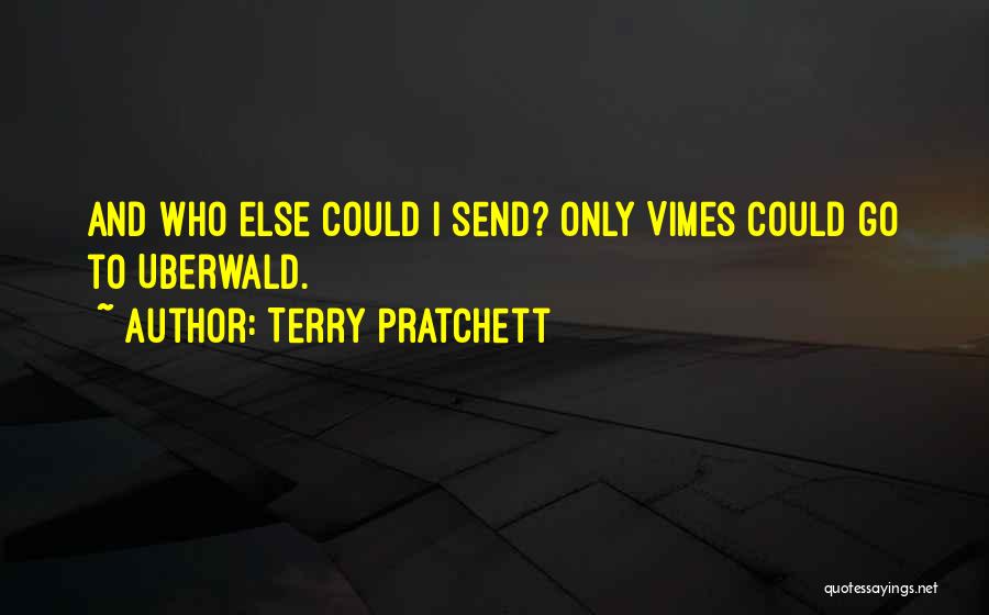 Terry Pratchett Quotes: And Who Else Could I Send? Only Vimes Could Go To Uberwald.