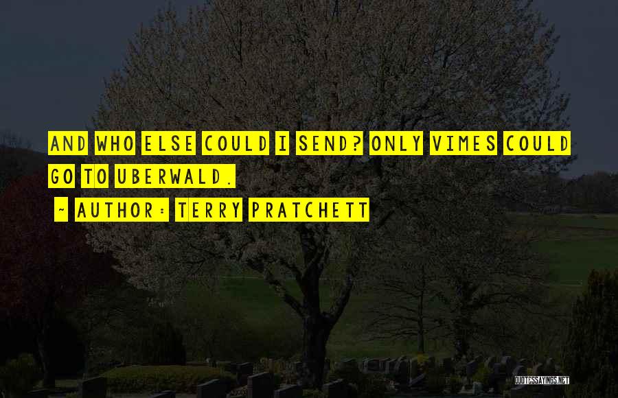 Terry Pratchett Quotes: And Who Else Could I Send? Only Vimes Could Go To Uberwald.