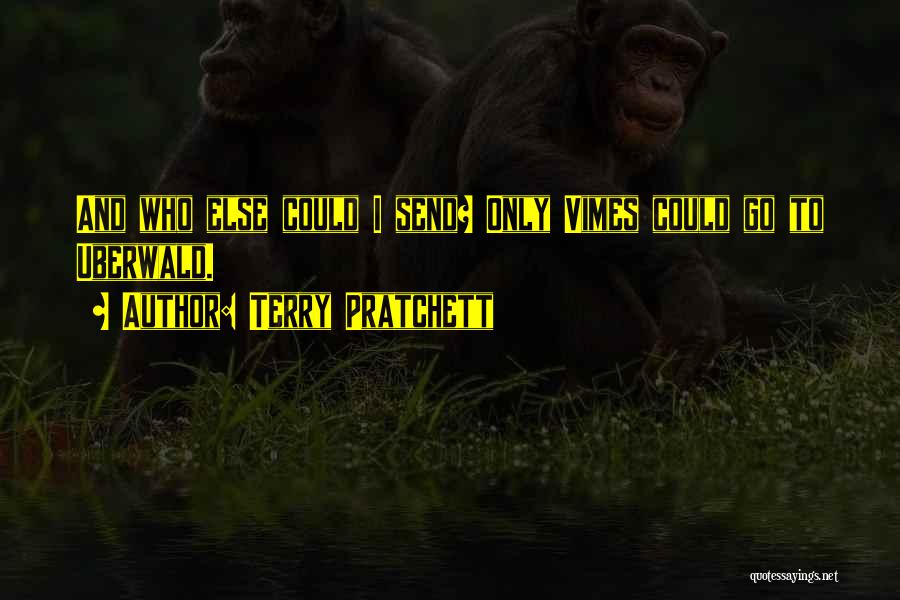 Terry Pratchett Quotes: And Who Else Could I Send? Only Vimes Could Go To Uberwald.