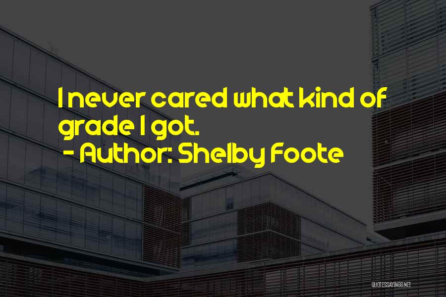 Shelby Foote Quotes: I Never Cared What Kind Of Grade I Got.