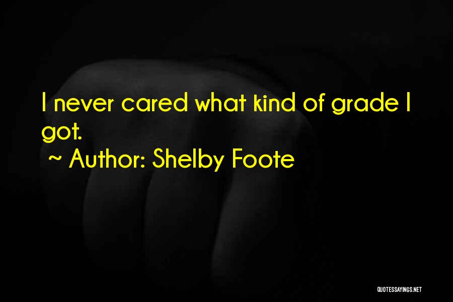 Shelby Foote Quotes: I Never Cared What Kind Of Grade I Got.