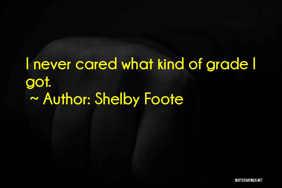 Shelby Foote Quotes: I Never Cared What Kind Of Grade I Got.