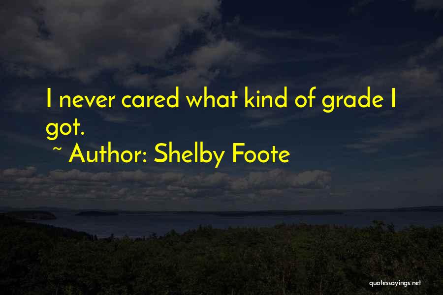 Shelby Foote Quotes: I Never Cared What Kind Of Grade I Got.