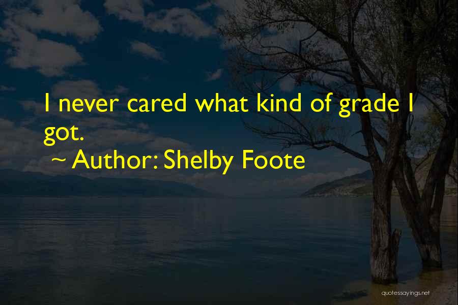 Shelby Foote Quotes: I Never Cared What Kind Of Grade I Got.