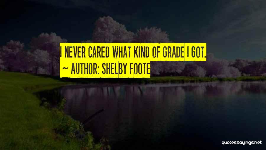 Shelby Foote Quotes: I Never Cared What Kind Of Grade I Got.