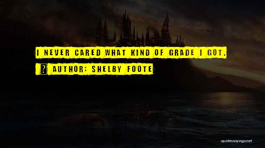 Shelby Foote Quotes: I Never Cared What Kind Of Grade I Got.