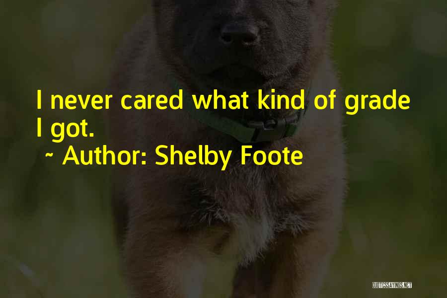 Shelby Foote Quotes: I Never Cared What Kind Of Grade I Got.