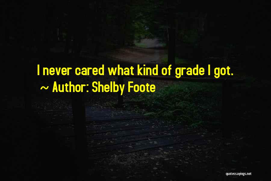 Shelby Foote Quotes: I Never Cared What Kind Of Grade I Got.