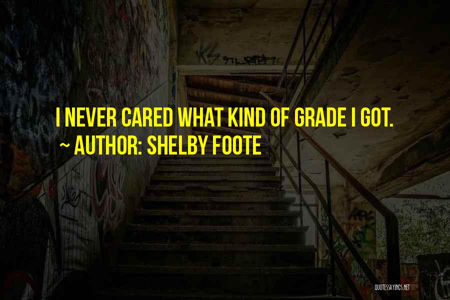 Shelby Foote Quotes: I Never Cared What Kind Of Grade I Got.