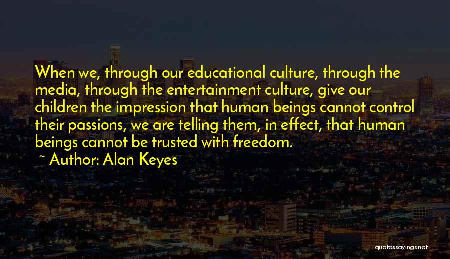 Alan Keyes Quotes: When We, Through Our Educational Culture, Through The Media, Through The Entertainment Culture, Give Our Children The Impression That Human