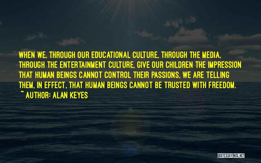 Alan Keyes Quotes: When We, Through Our Educational Culture, Through The Media, Through The Entertainment Culture, Give Our Children The Impression That Human