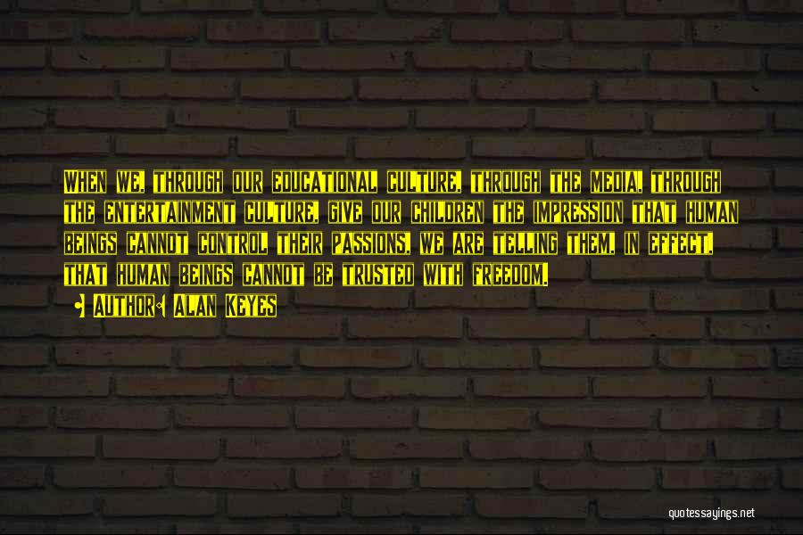 Alan Keyes Quotes: When We, Through Our Educational Culture, Through The Media, Through The Entertainment Culture, Give Our Children The Impression That Human