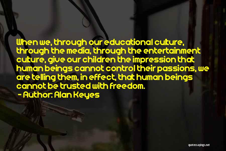 Alan Keyes Quotes: When We, Through Our Educational Culture, Through The Media, Through The Entertainment Culture, Give Our Children The Impression That Human