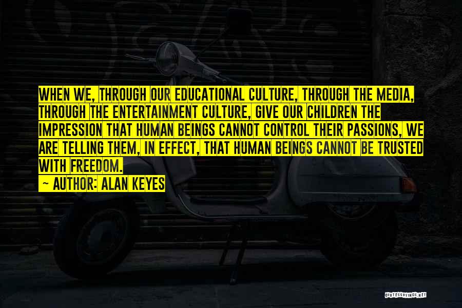 Alan Keyes Quotes: When We, Through Our Educational Culture, Through The Media, Through The Entertainment Culture, Give Our Children The Impression That Human