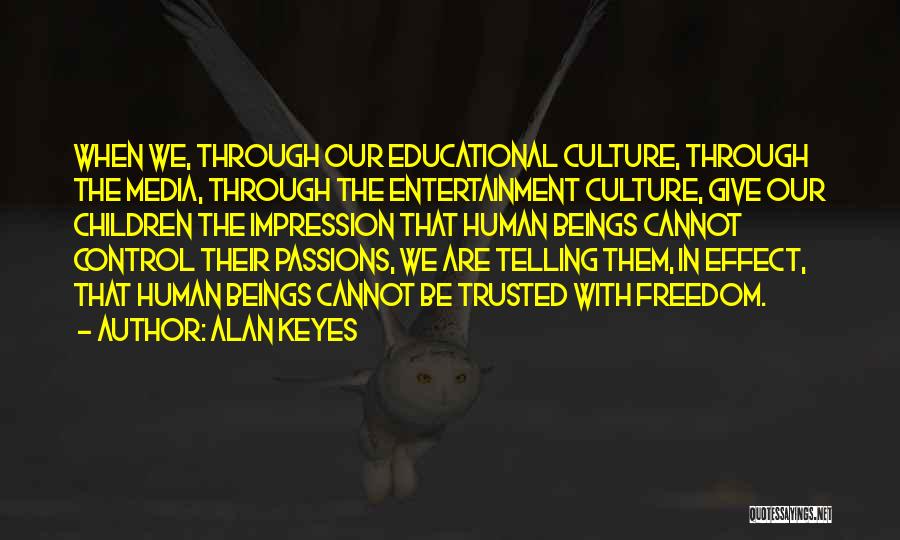 Alan Keyes Quotes: When We, Through Our Educational Culture, Through The Media, Through The Entertainment Culture, Give Our Children The Impression That Human