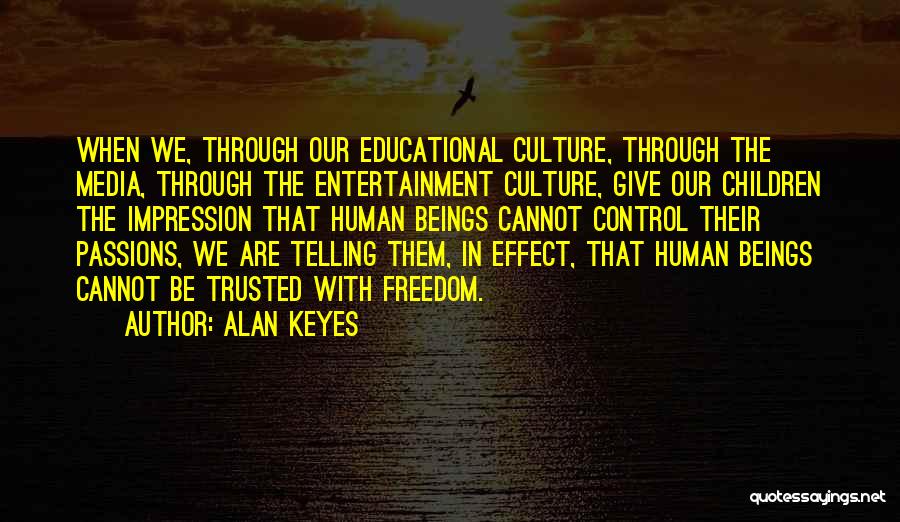 Alan Keyes Quotes: When We, Through Our Educational Culture, Through The Media, Through The Entertainment Culture, Give Our Children The Impression That Human