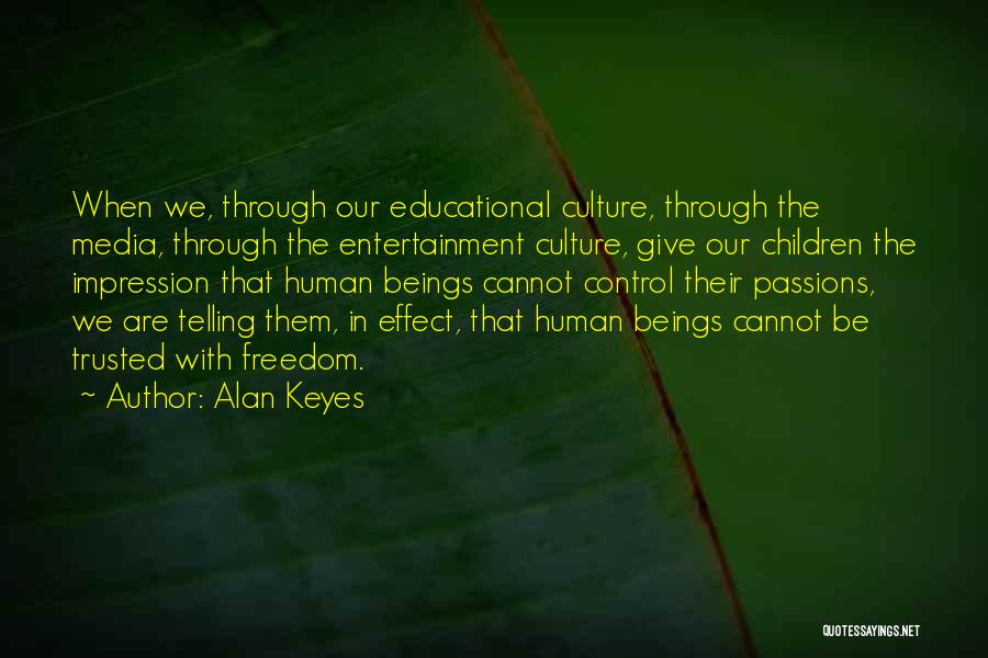 Alan Keyes Quotes: When We, Through Our Educational Culture, Through The Media, Through The Entertainment Culture, Give Our Children The Impression That Human