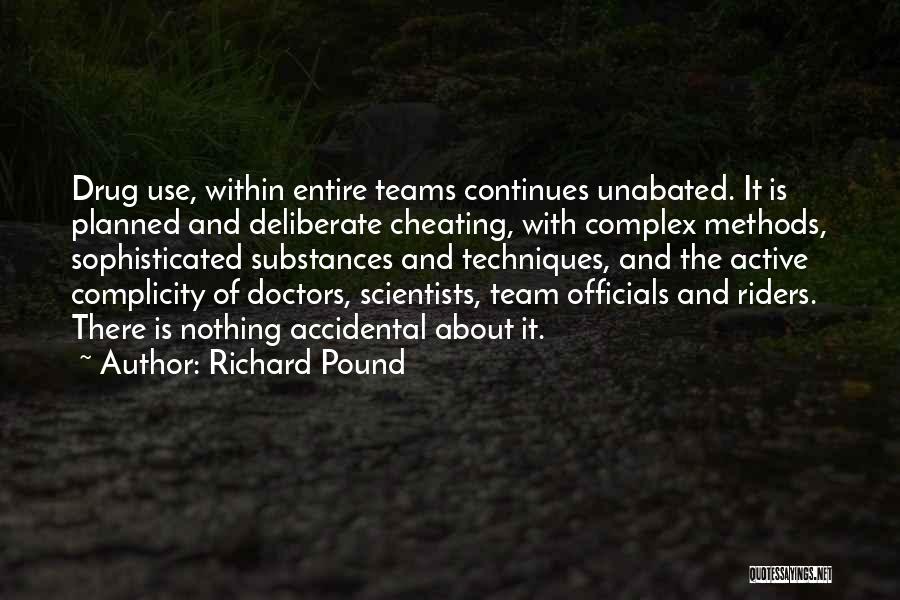 Richard Pound Quotes: Drug Use, Within Entire Teams Continues Unabated. It Is Planned And Deliberate Cheating, With Complex Methods, Sophisticated Substances And Techniques,