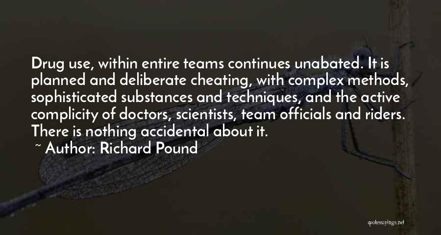 Richard Pound Quotes: Drug Use, Within Entire Teams Continues Unabated. It Is Planned And Deliberate Cheating, With Complex Methods, Sophisticated Substances And Techniques,