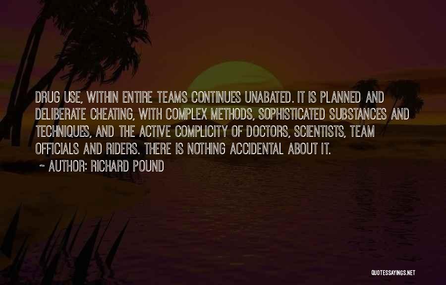 Richard Pound Quotes: Drug Use, Within Entire Teams Continues Unabated. It Is Planned And Deliberate Cheating, With Complex Methods, Sophisticated Substances And Techniques,