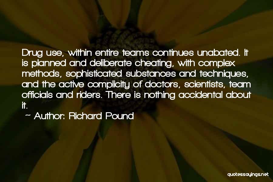 Richard Pound Quotes: Drug Use, Within Entire Teams Continues Unabated. It Is Planned And Deliberate Cheating, With Complex Methods, Sophisticated Substances And Techniques,