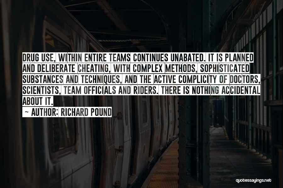 Richard Pound Quotes: Drug Use, Within Entire Teams Continues Unabated. It Is Planned And Deliberate Cheating, With Complex Methods, Sophisticated Substances And Techniques,