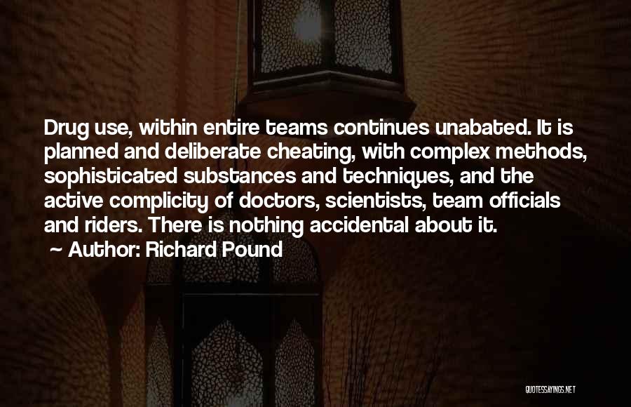 Richard Pound Quotes: Drug Use, Within Entire Teams Continues Unabated. It Is Planned And Deliberate Cheating, With Complex Methods, Sophisticated Substances And Techniques,