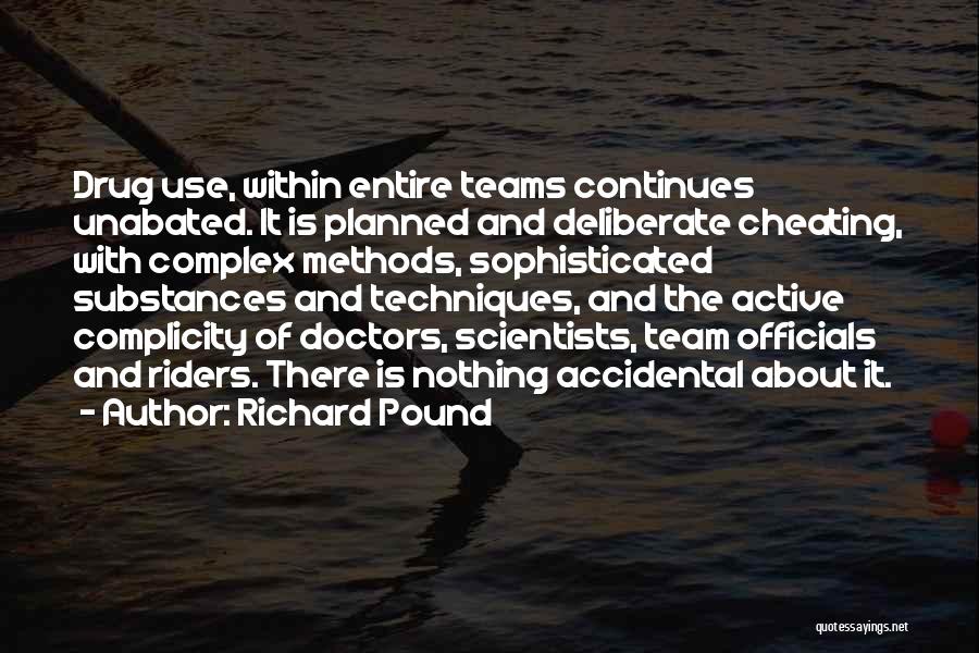 Richard Pound Quotes: Drug Use, Within Entire Teams Continues Unabated. It Is Planned And Deliberate Cheating, With Complex Methods, Sophisticated Substances And Techniques,