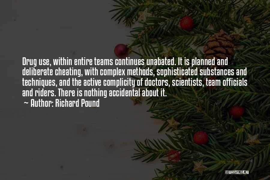 Richard Pound Quotes: Drug Use, Within Entire Teams Continues Unabated. It Is Planned And Deliberate Cheating, With Complex Methods, Sophisticated Substances And Techniques,