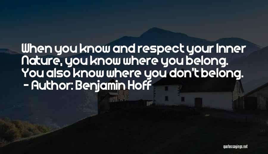 Benjamin Hoff Quotes: When You Know And Respect Your Inner Nature, You Know Where You Belong. You Also Know Where You Don't Belong.