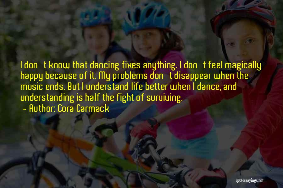 Cora Carmack Quotes: I Don't Know That Dancing Fixes Anything. I Don't Feel Magically Happy Because Of It. My Problems Don't Disappear When