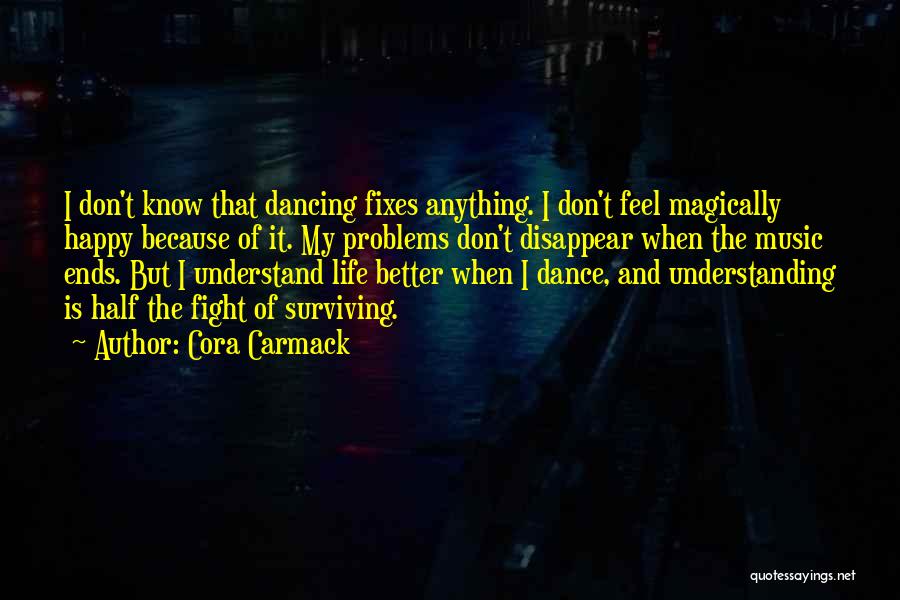 Cora Carmack Quotes: I Don't Know That Dancing Fixes Anything. I Don't Feel Magically Happy Because Of It. My Problems Don't Disappear When