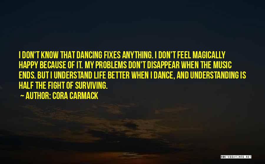 Cora Carmack Quotes: I Don't Know That Dancing Fixes Anything. I Don't Feel Magically Happy Because Of It. My Problems Don't Disappear When