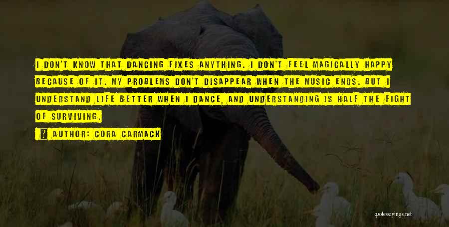 Cora Carmack Quotes: I Don't Know That Dancing Fixes Anything. I Don't Feel Magically Happy Because Of It. My Problems Don't Disappear When