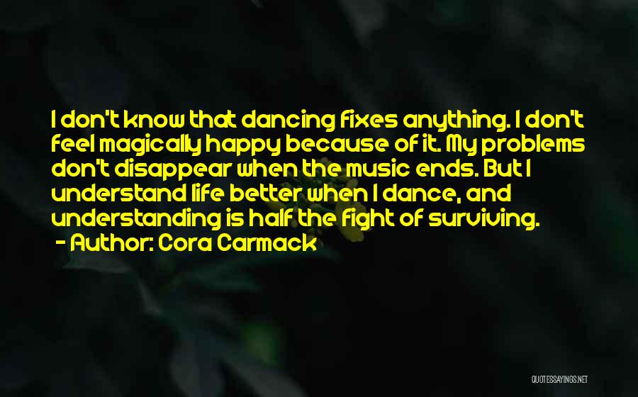 Cora Carmack Quotes: I Don't Know That Dancing Fixes Anything. I Don't Feel Magically Happy Because Of It. My Problems Don't Disappear When