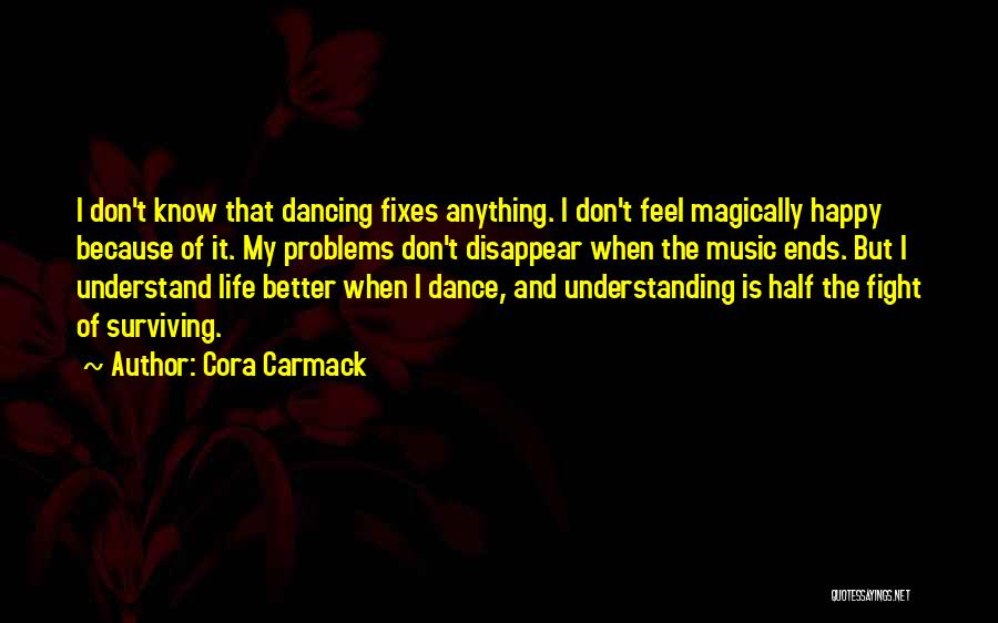 Cora Carmack Quotes: I Don't Know That Dancing Fixes Anything. I Don't Feel Magically Happy Because Of It. My Problems Don't Disappear When