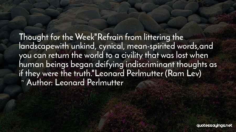 Leonard Perlmutter Quotes: Thought For The Weekrefrain From Littering The Landscapewith Unkind, Cynical, Mean-spirited Words,and You Can Return The World To A Civility