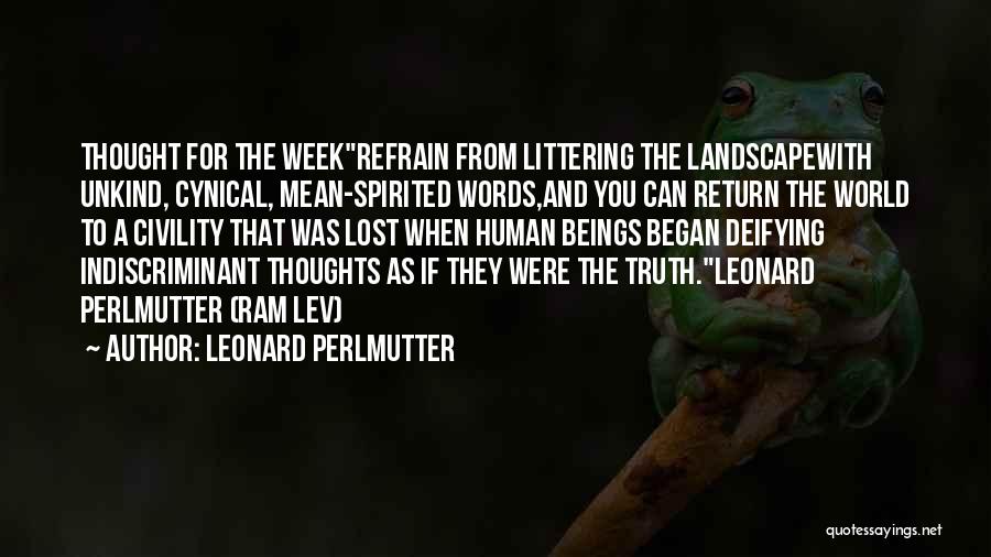 Leonard Perlmutter Quotes: Thought For The Weekrefrain From Littering The Landscapewith Unkind, Cynical, Mean-spirited Words,and You Can Return The World To A Civility