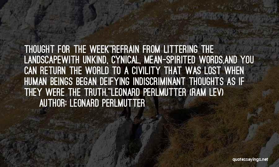 Leonard Perlmutter Quotes: Thought For The Weekrefrain From Littering The Landscapewith Unkind, Cynical, Mean-spirited Words,and You Can Return The World To A Civility