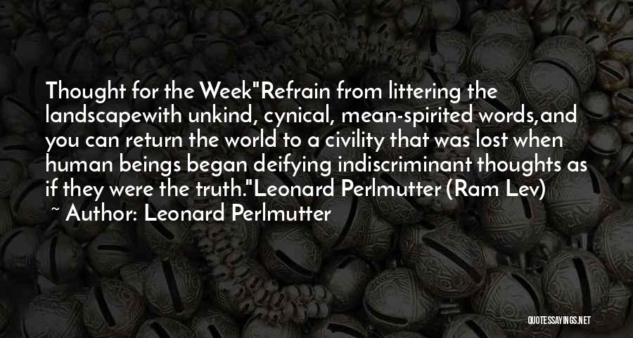 Leonard Perlmutter Quotes: Thought For The Weekrefrain From Littering The Landscapewith Unkind, Cynical, Mean-spirited Words,and You Can Return The World To A Civility