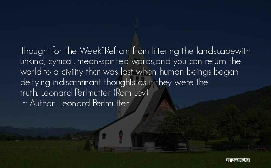 Leonard Perlmutter Quotes: Thought For The Weekrefrain From Littering The Landscapewith Unkind, Cynical, Mean-spirited Words,and You Can Return The World To A Civility