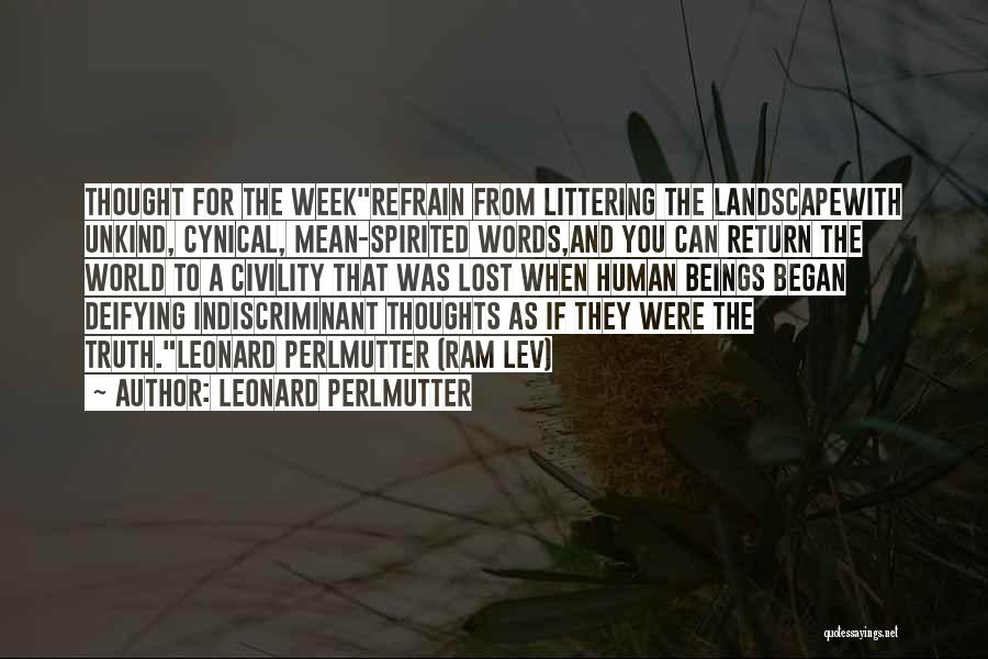 Leonard Perlmutter Quotes: Thought For The Weekrefrain From Littering The Landscapewith Unkind, Cynical, Mean-spirited Words,and You Can Return The World To A Civility