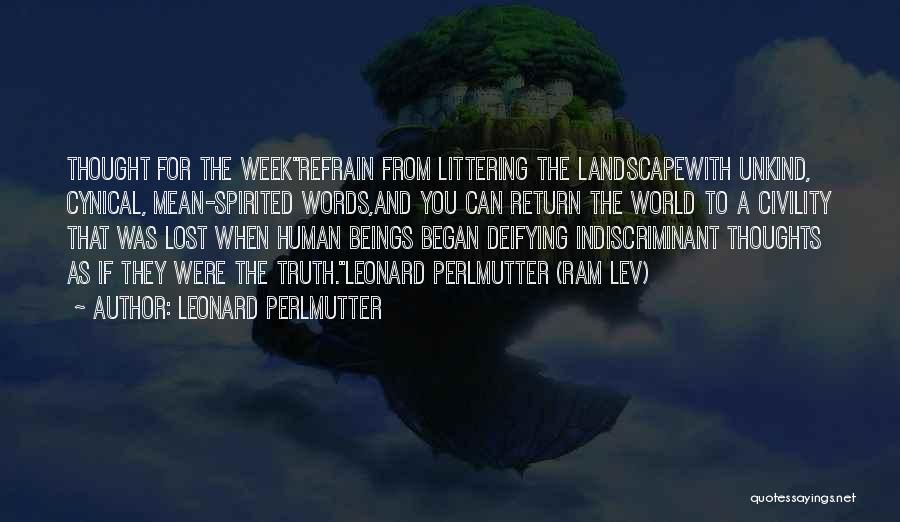 Leonard Perlmutter Quotes: Thought For The Weekrefrain From Littering The Landscapewith Unkind, Cynical, Mean-spirited Words,and You Can Return The World To A Civility