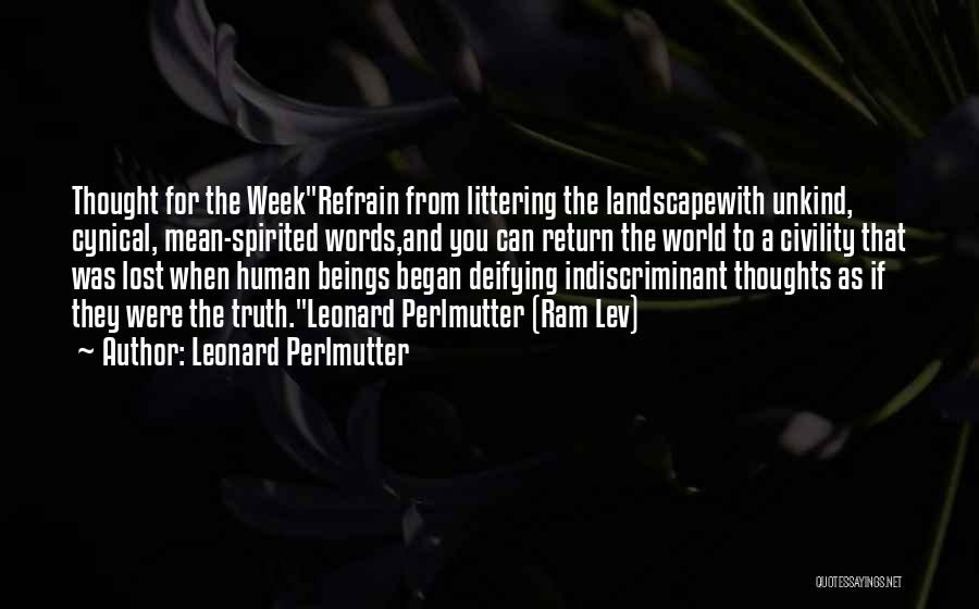 Leonard Perlmutter Quotes: Thought For The Weekrefrain From Littering The Landscapewith Unkind, Cynical, Mean-spirited Words,and You Can Return The World To A Civility