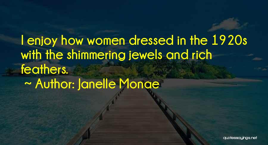 Janelle Monae Quotes: I Enjoy How Women Dressed In The 1920s With The Shimmering Jewels And Rich Feathers.