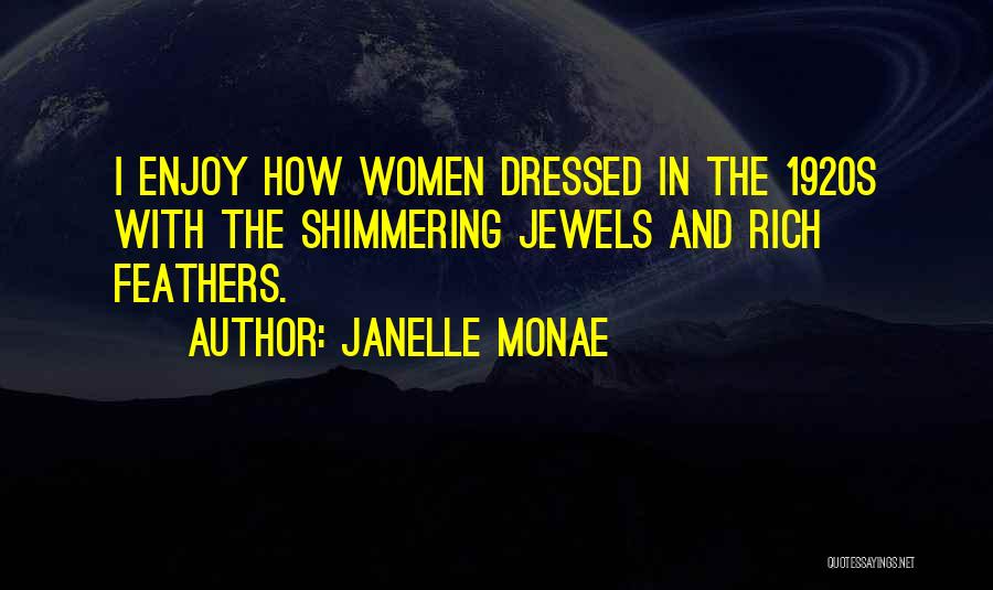 Janelle Monae Quotes: I Enjoy How Women Dressed In The 1920s With The Shimmering Jewels And Rich Feathers.