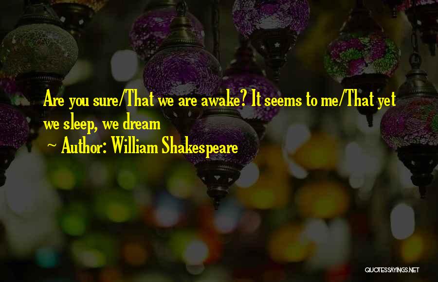 William Shakespeare Quotes: Are You Sure/that We Are Awake? It Seems To Me/that Yet We Sleep, We Dream